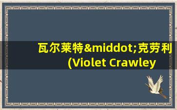 瓦尔莱特·克劳利(Violet Crawley)